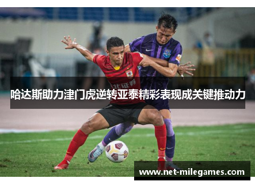 哈达斯助力津门虎逆转亚泰精彩表现成关键推动力