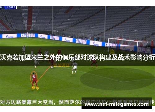 沃克若加盟米兰之外的俱乐部对球队构建及战术影响分析