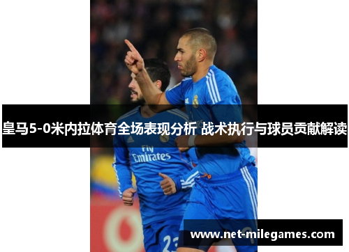 皇马5-0米内拉体育全场表现分析 战术执行与球员贡献解读