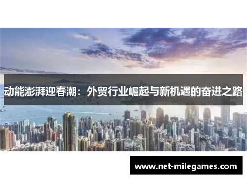 动能澎湃迎春潮：外贸行业崛起与新机遇的奋进之路