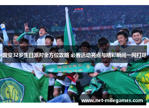 国安32岁生日派对全方位攻略 必看活动亮点与精彩瞬间一网打尽