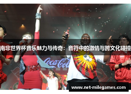 南非世界杯音乐魅力与传奇：音符中的激情与跨文化碰撞