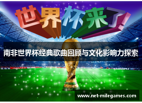 南非世界杯经典歌曲回顾与文化影响力探索