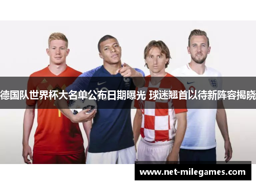 德国队世界杯大名单公布日期曝光 球迷翘首以待新阵容揭晓