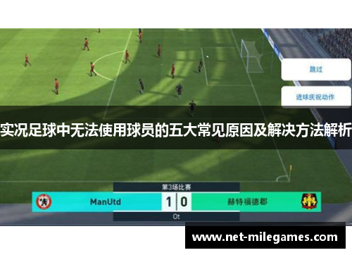 实况足球中无法使用球员的五大常见原因及解决方法解析 实况足球中无法使用球员的五大常见原因及解决方法解析