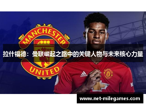 拉什福德：曼联崛起之路中的关键人物与未来核心力量