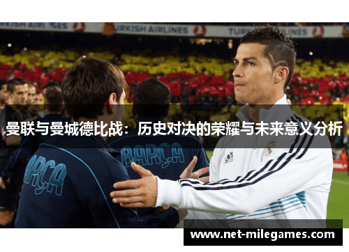 曼联与曼城德比战：历史对决的荣耀与未来意义分析
