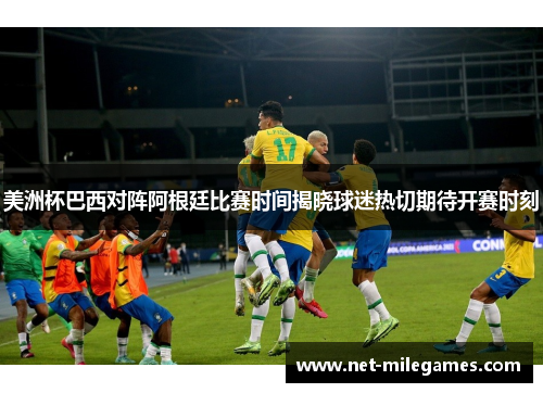 美洲杯巴西对阵阿根廷比赛时间揭晓球迷热切期待开赛时刻 美洲杯巴西对阵阿根廷比赛时间揭晓球迷热切期待开赛时刻