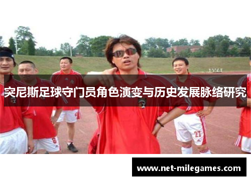 突尼斯足球守门员角色演变与历史发展脉络研究 突尼斯足球守门员角色演变与历史发展脉络研究
