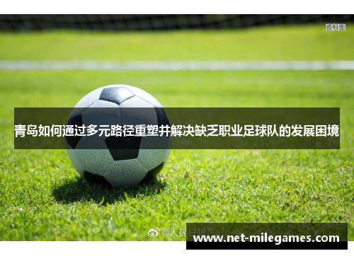 青岛如何通过多元路径重塑并解决缺乏职业足球队的发展困境 青岛如何通过多元路径重塑并解决缺乏职业足球队的发展困境