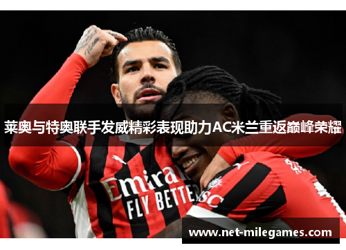 莱奥与特奥联手发威精彩表现助力AC米兰重返巅峰荣耀