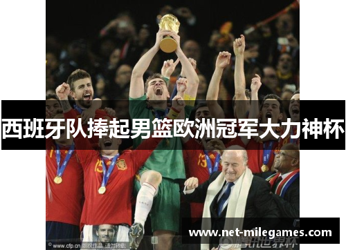 西班牙队捧起男篮欧洲冠军大力神杯 西班牙队捧起男篮欧洲冠军大力神杯