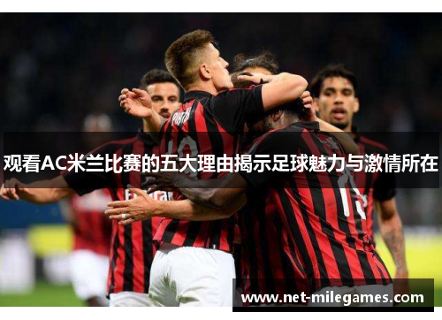 观看AC米兰比赛的五大理由揭示足球魅力与激情所在 观看AC米兰比赛的五大理由揭示足球魅力与激情所在