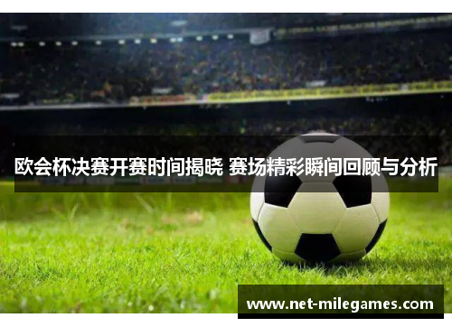 欧会杯决赛开赛时间揭晓 赛场精彩瞬间回顾与分析