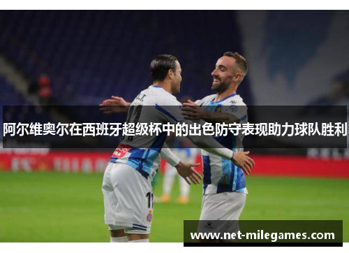 阿尔维奥尔在西班牙超级杯中的出色防守表现助力球队胜利