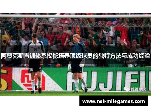 阿贾克斯青训体系揭秘培养顶级球员的独特方法与成功经验 阿贾克斯青训体系揭秘培养顶级球员的独特方法与成功经验