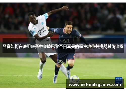 马赛如何在法甲联赛中突破巴黎圣日耳曼的霸主地位并挑战其统治权